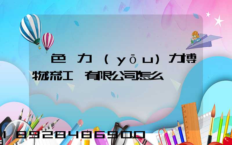 綠色動力優(yōu)力博物流江蘇有限公司怎么樣