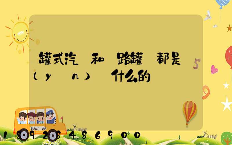 罐式汽車和鐵路罐車都是運(yùn)輸什么的