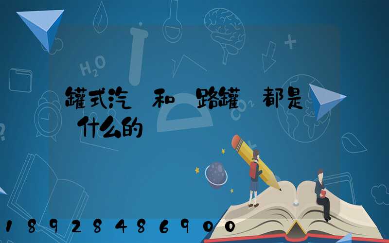 罐式汽車和鐵路罐車都是運輸什么的