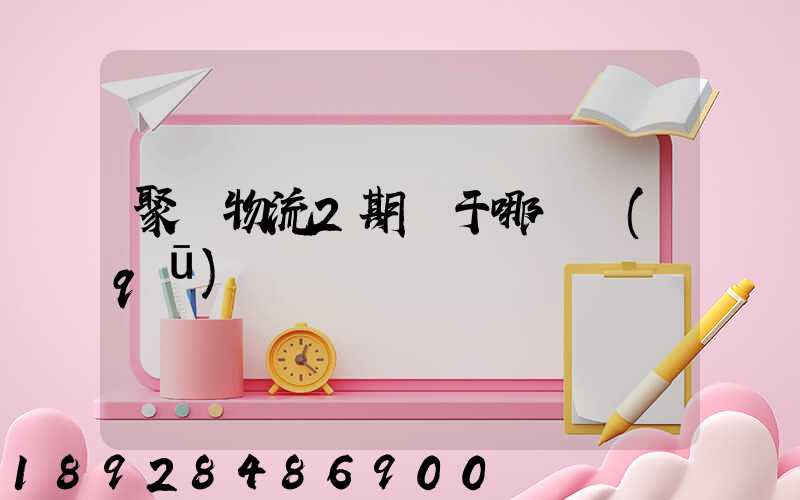 聚輝物流2期屬于哪個區(qū)