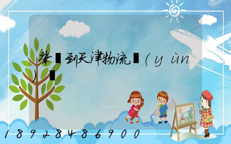 肇慶到天津物流運(yùn)輸