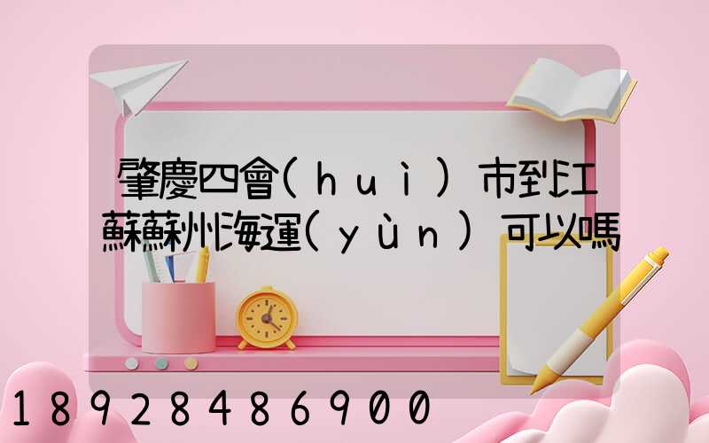 肇慶四會(huì)市到江蘇蘇州海運(yùn)可以嗎