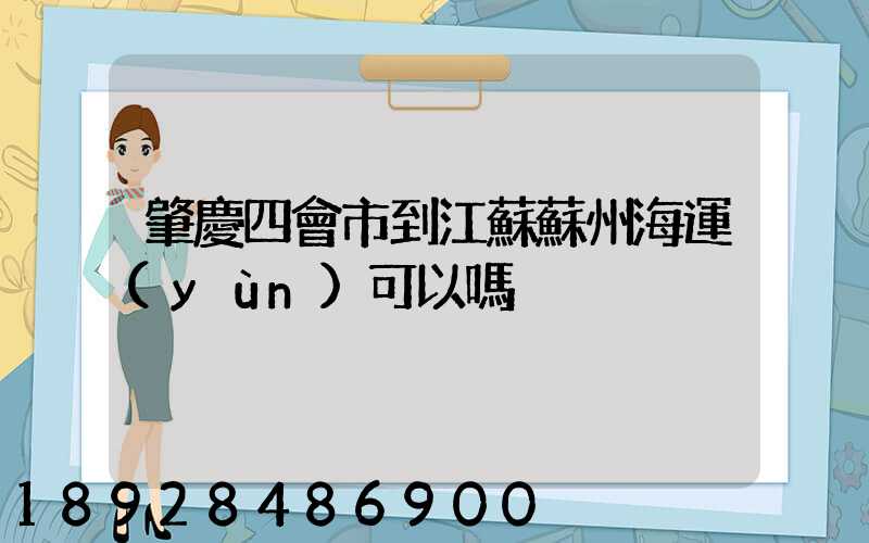 肇慶四會市到江蘇蘇州海運(yùn)可以嗎