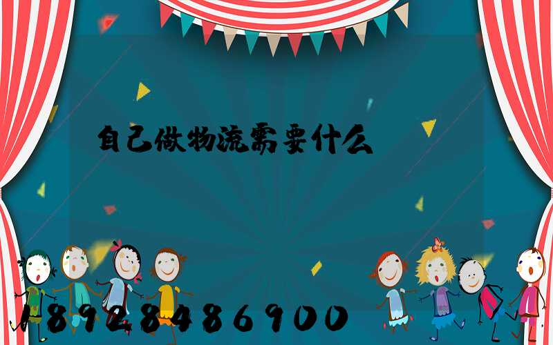 自己做物流需要什么