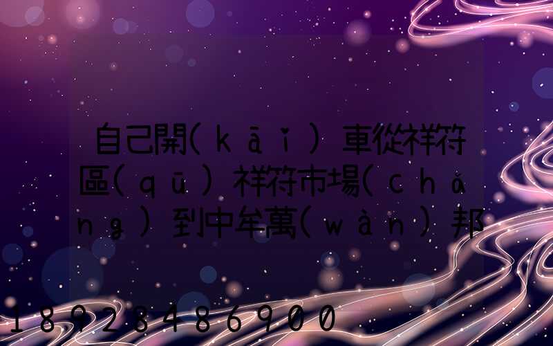 自己開(kāi)車從祥符區(qū)祥符市場(chǎng)到中牟萬(wàn)邦咋走