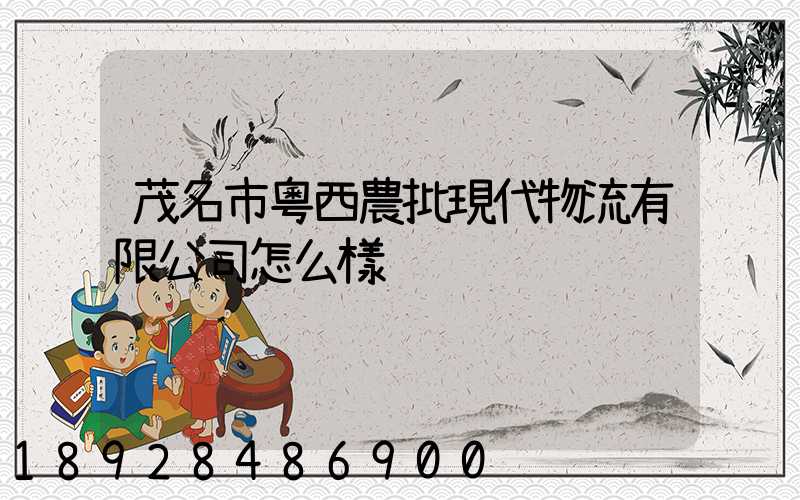 茂名市粵西農批現代物流有限公司怎么樣