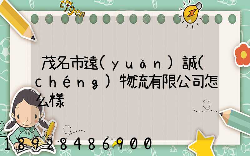 茂名市遠(yuǎn)誠(chéng)物流有限公司怎么樣
