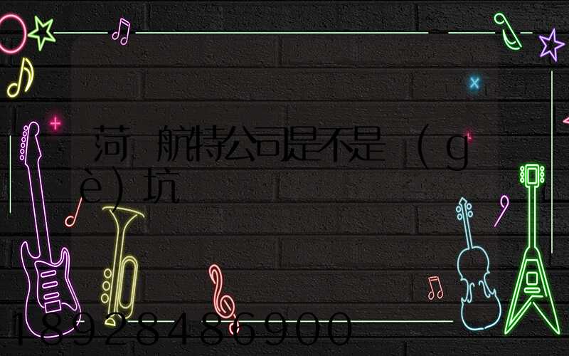 菏澤航特公司是不是個(gè)坑