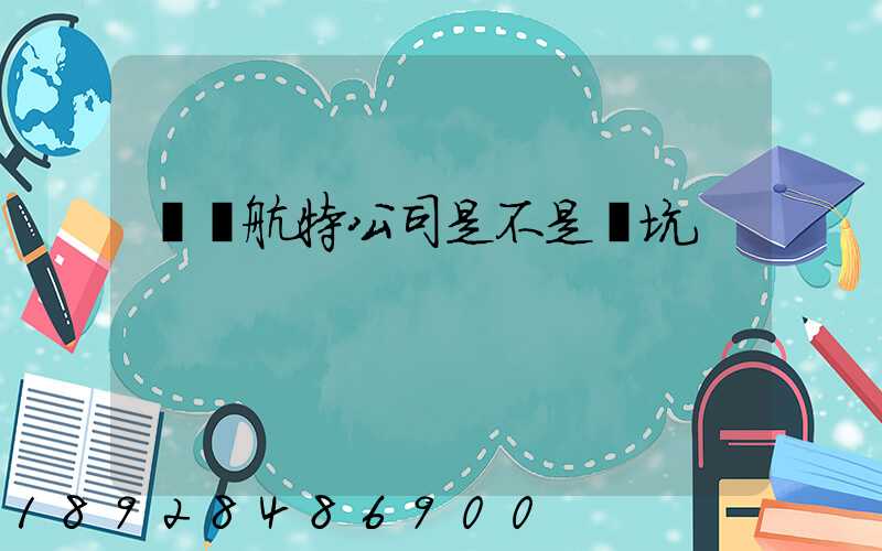 菏澤航特公司是不是個坑