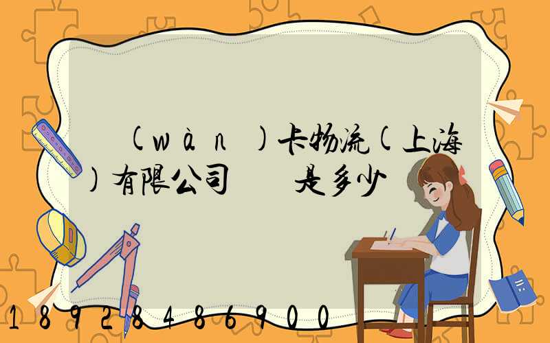 萬(wàn)卡物流(上海)有限公司電話是多少