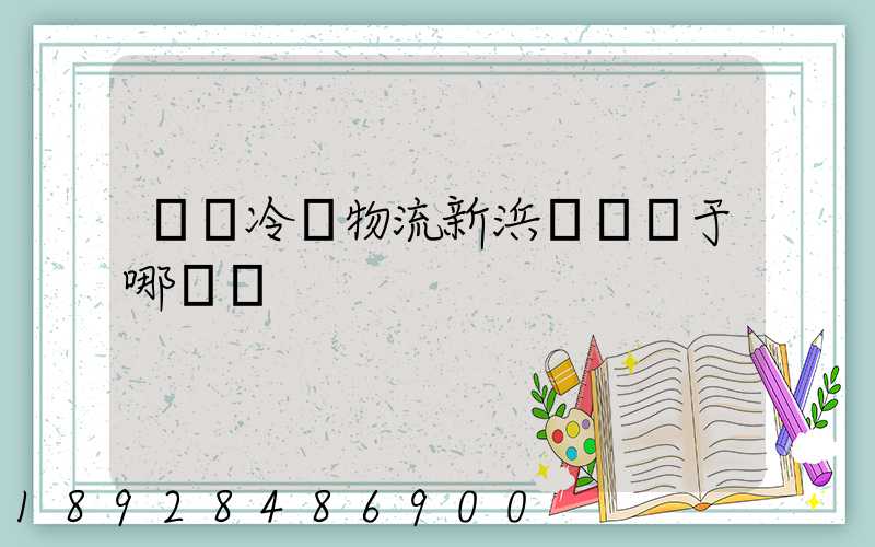 萬緯冷鏈物流新浜園區屬于哪個區