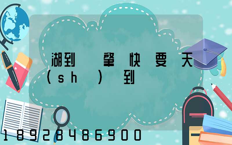 蕪湖到廣東肇慶快遞要幾天時(shí)間到