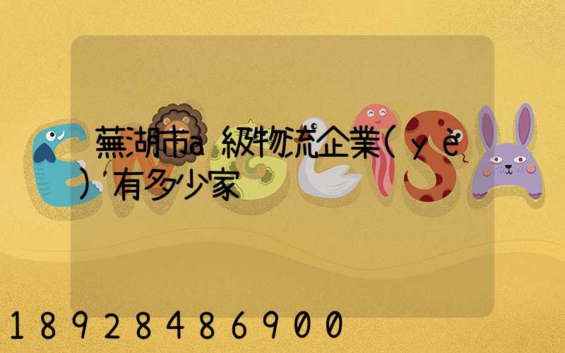 蕪湖市a級物流企業(yè)有多少家