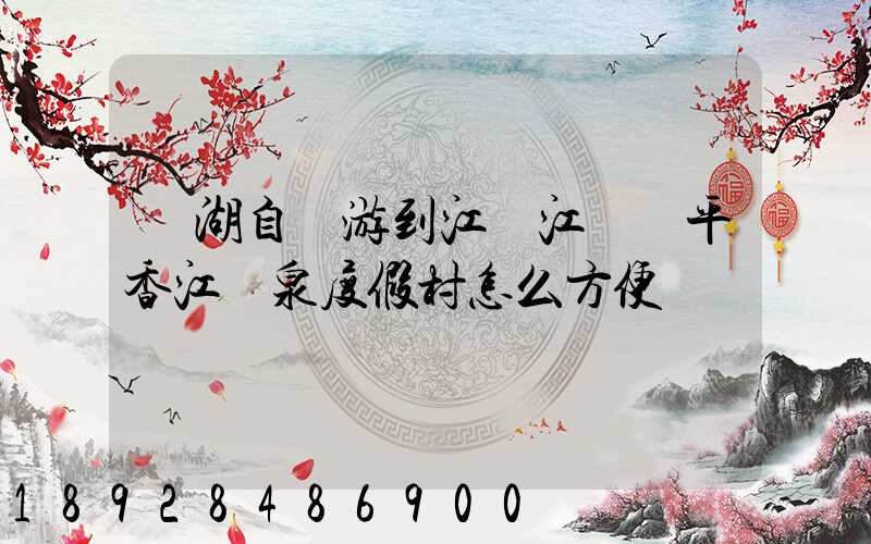 蕪湖自駕游到江門江門開平香江溫泉度假村怎么方便