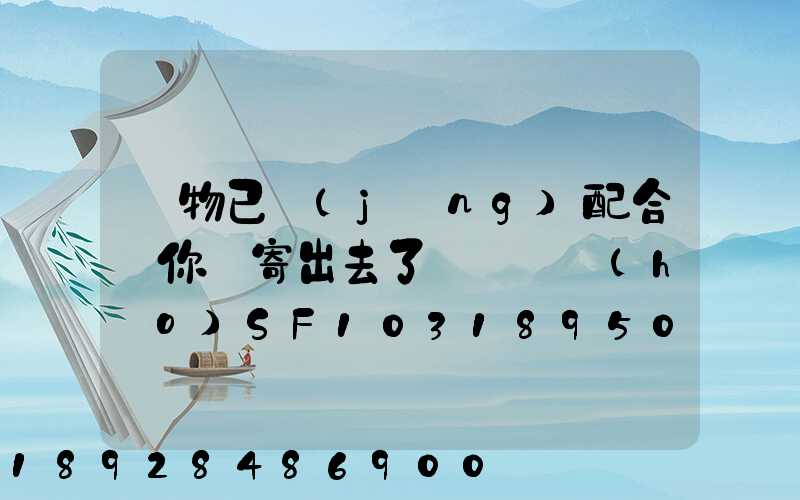 藥物已經(jīng)配合給你郵寄出去了順豐單號(hào)SF1031895078041