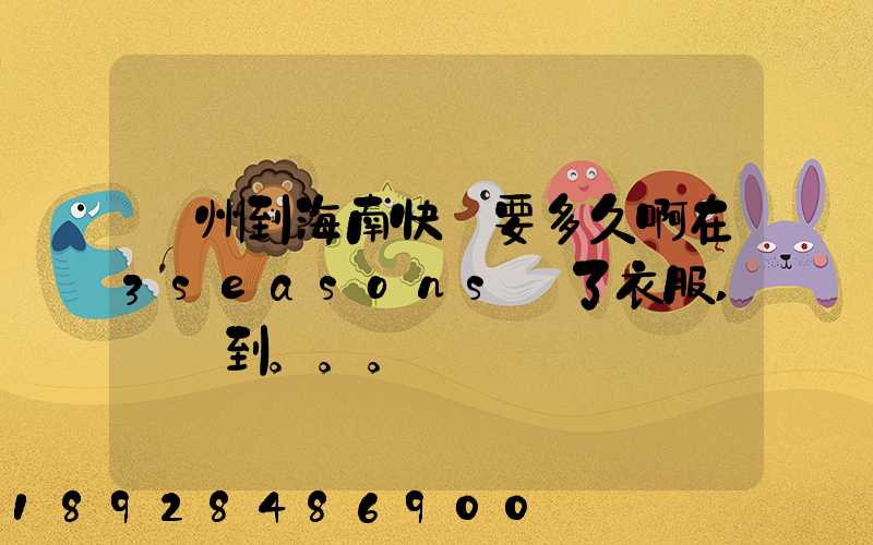 蘇州到海南快遞要多久啊在3seasons買了衣服,還沒到。。。