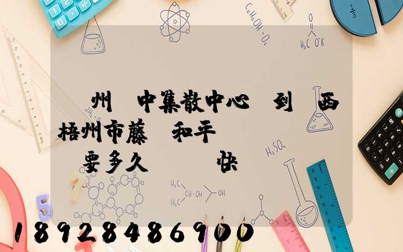 蘇州吳中集散中心,到廣西梧州市藤縣和平鎮(zhèn)要多久,順豐快遞