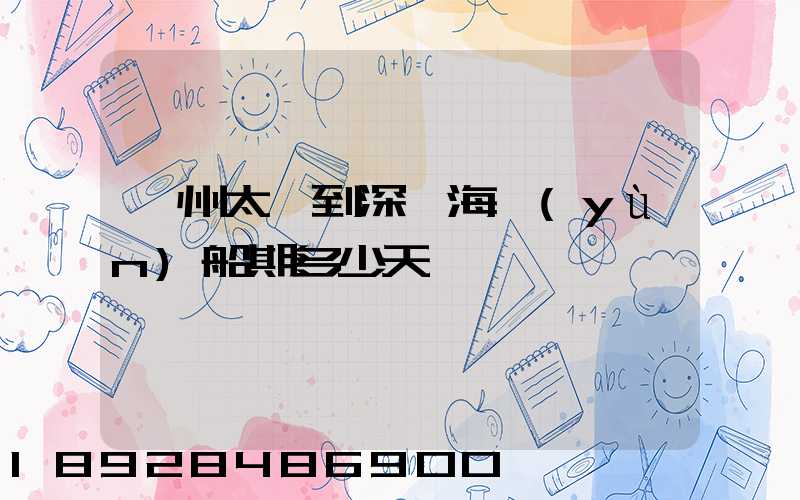 蘇州太倉到深圳海運(yùn)船期多少天