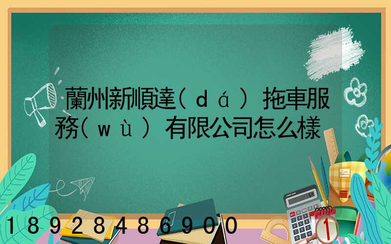蘭州新順達(dá)拖車服務(wù)有限公司怎么樣