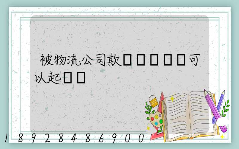 被物流公司欺騙買貨運車可以起訴嗎