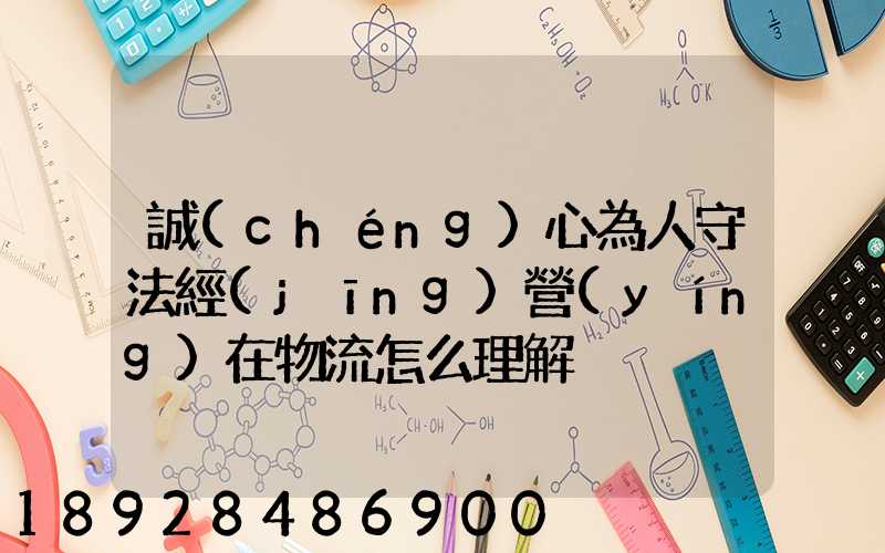 誠(chéng)心為人守法經(jīng)營(yíng)在物流怎么理解