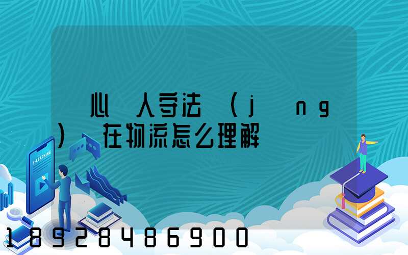 誠心為人守法經(jīng)營在物流怎么理解