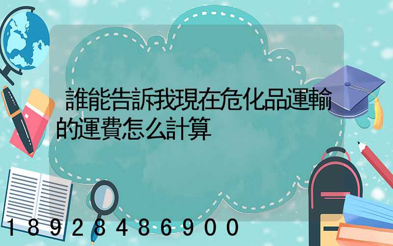 誰能告訴我現在危化品運輸的運費怎么計算