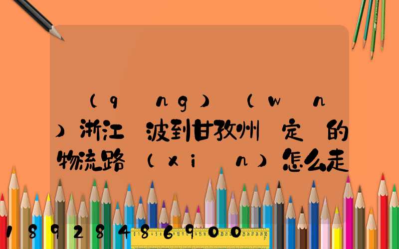 請(qǐng)問(wèn)浙江寧波到甘孜州瀘定縣的物流路線(xiàn)怎么走