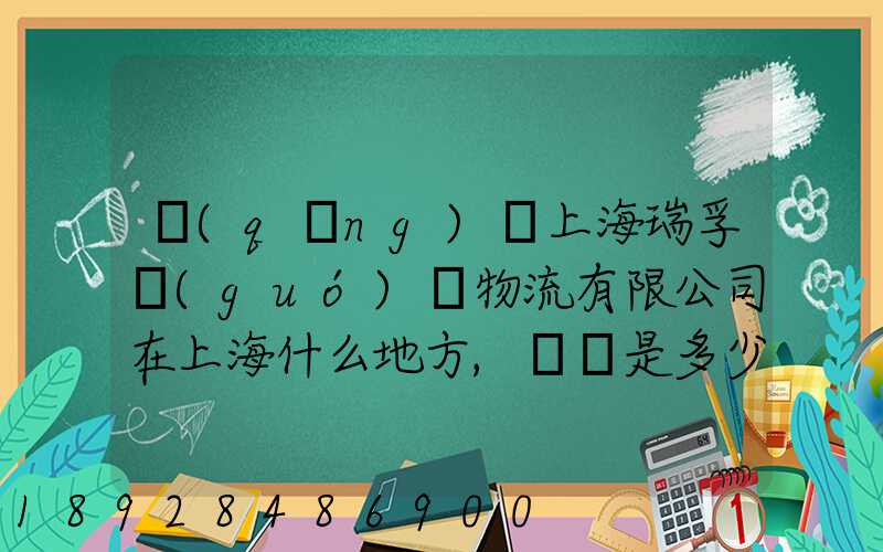 請(qǐng)問上海瑞孚國(guó)際物流有限公司在上海什么地方,電話是多少,謝謝。_百度...