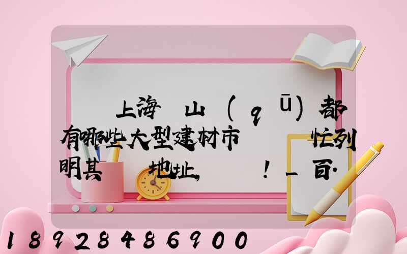 請問上海寶山區(qū)都有哪些大型建材市場請幫忙列明其詳細地址,謝謝!_百...