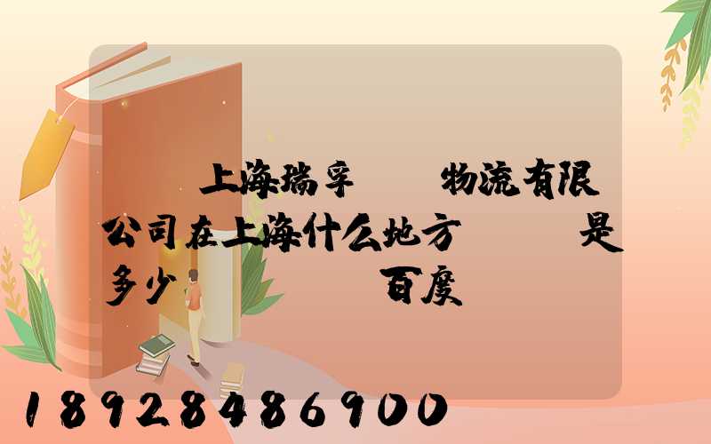 請問上海瑞孚國際物流有限公司在上海什么地方,電話是多少,謝謝。_百度...