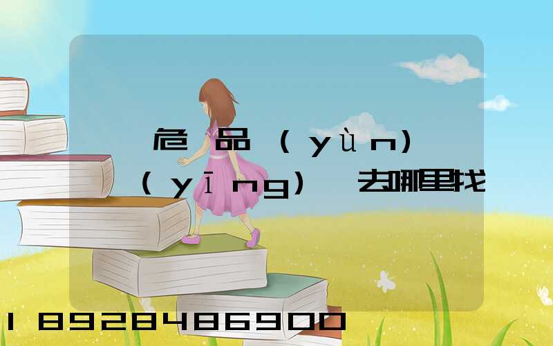 請問危險品運(yùn)輸車應(yīng)該去哪里找