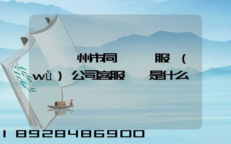 請問廣州市同慶運輸服務(wù)公司客服電話是什么