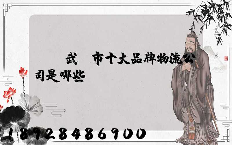 請問武漢市十大品牌物流公司是哪些