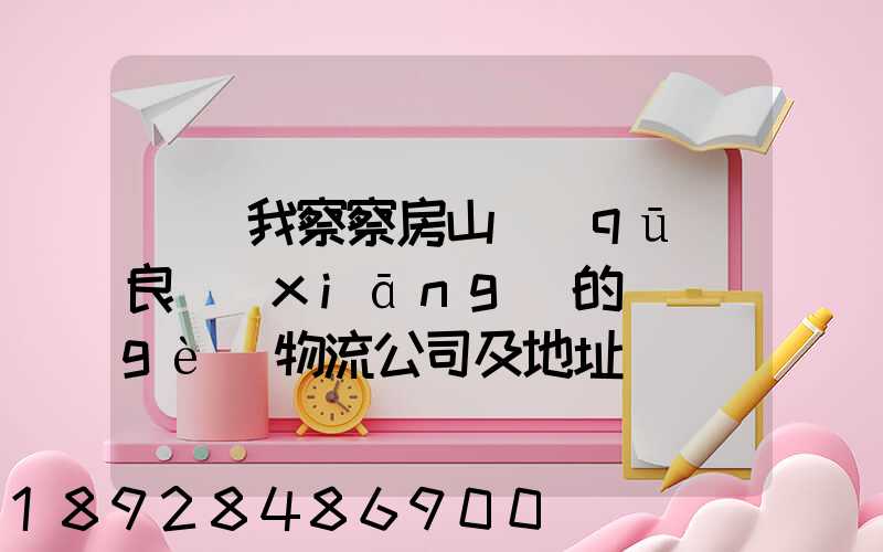 請幫我察察房山區(qū)良鄉(xiāng)的幾個(gè)物流公司及地址
