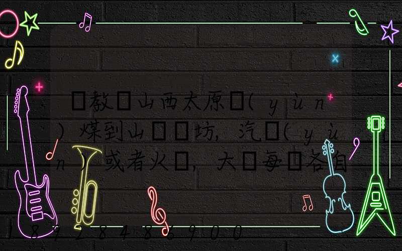 請教從山西太原運(yùn)煤到山東濰坊,汽運(yùn)或者火車,大約每頓各自多少錢還有...