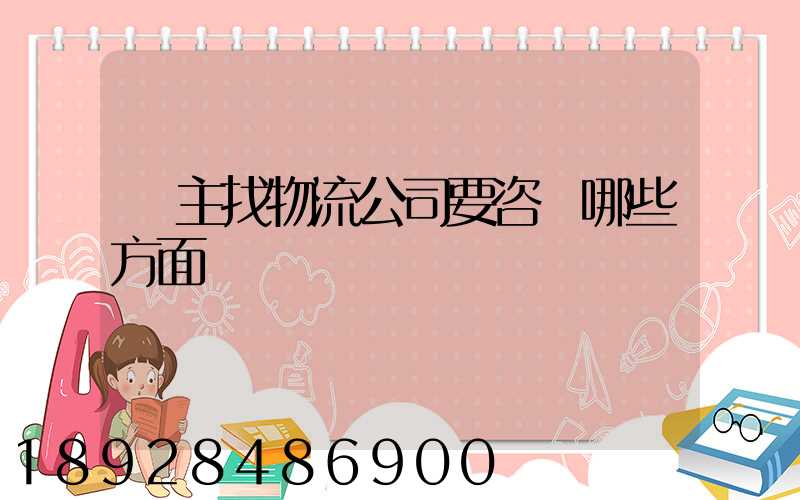 貨主找物流公司要咨詢哪些方面