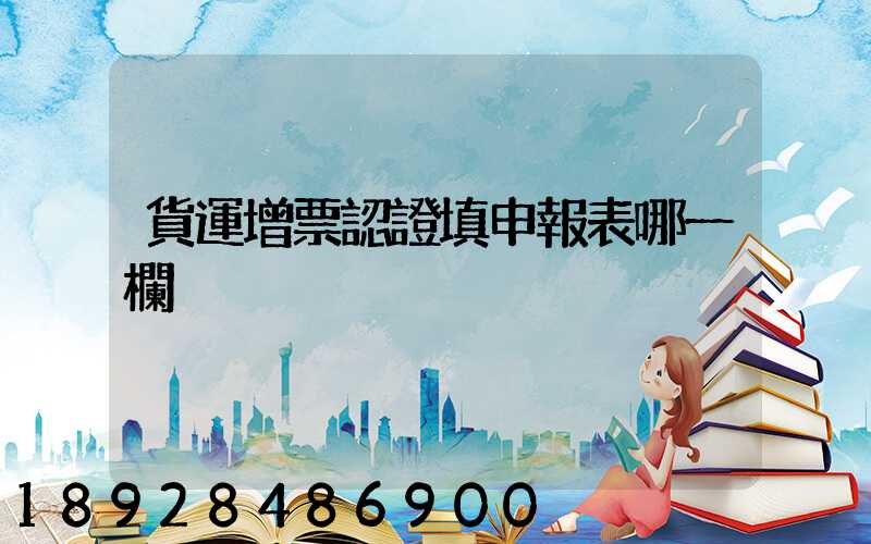 貨運增票認證填申報表哪一欄