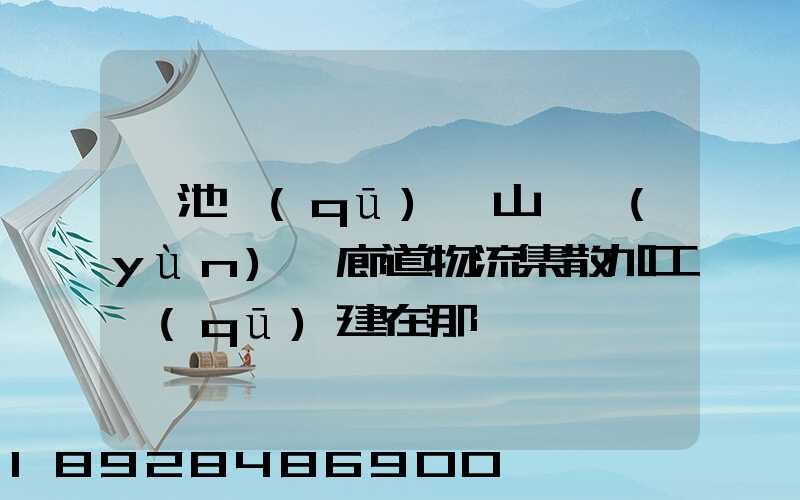 貴池區(qū)橫山礦運(yùn)輸廊道物流集散加工區(qū)建在那