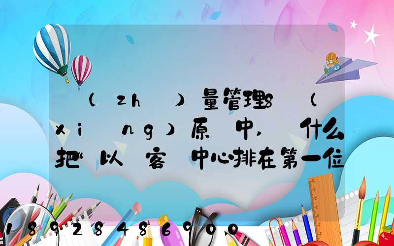 質(zhì)量管理8項(xiàng)原則中,為什么把“以顧客為中心排在第一位”