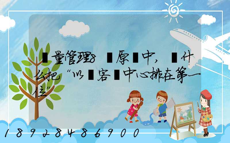 質量管理8項原則中,為什么把“以顧客為中心排在第一位”