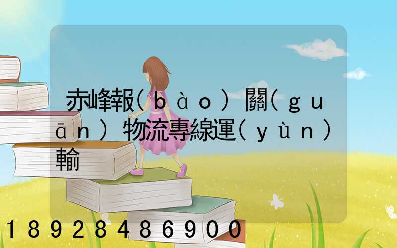 赤峰報(bào)關(guān)物流專線運(yùn)輸