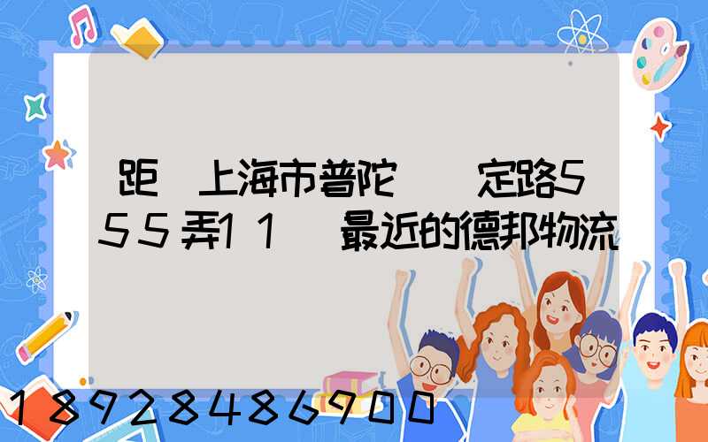 距離上海市普陀區瀘定路555弄11號最近的德邦物流