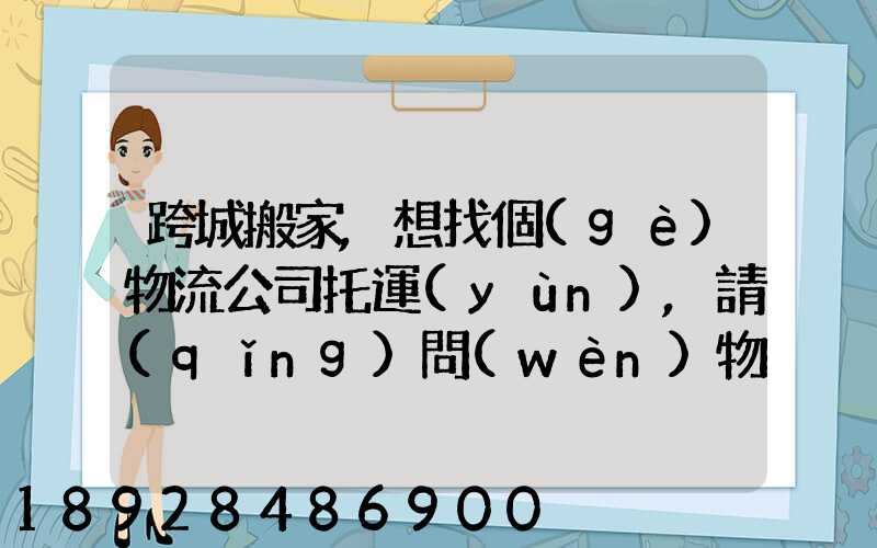 跨城搬家,想找個(gè)物流公司托運(yùn),請(qǐng)問(wèn)物流公司哪家好呢