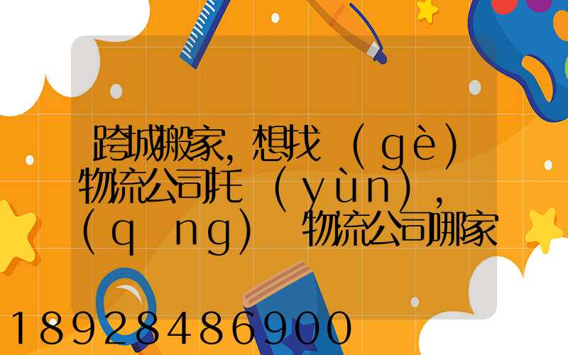 跨城搬家,想找個(gè)物流公司托運(yùn),請(qǐng)問物流公司哪家好呢