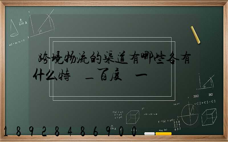 跨境物流的渠道有哪些各有什么特點_百度問一問