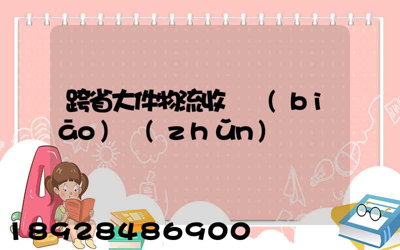 跨省大件物流收費標(biāo)準(zhǔn)