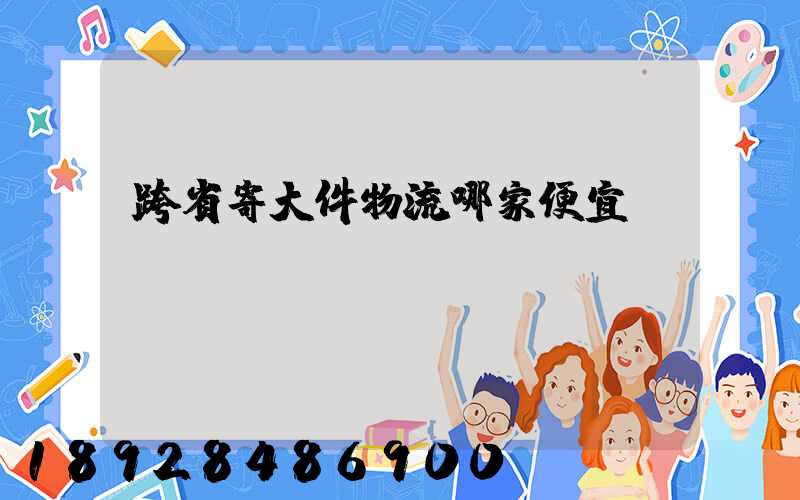 跨省寄大件物流哪家便宜