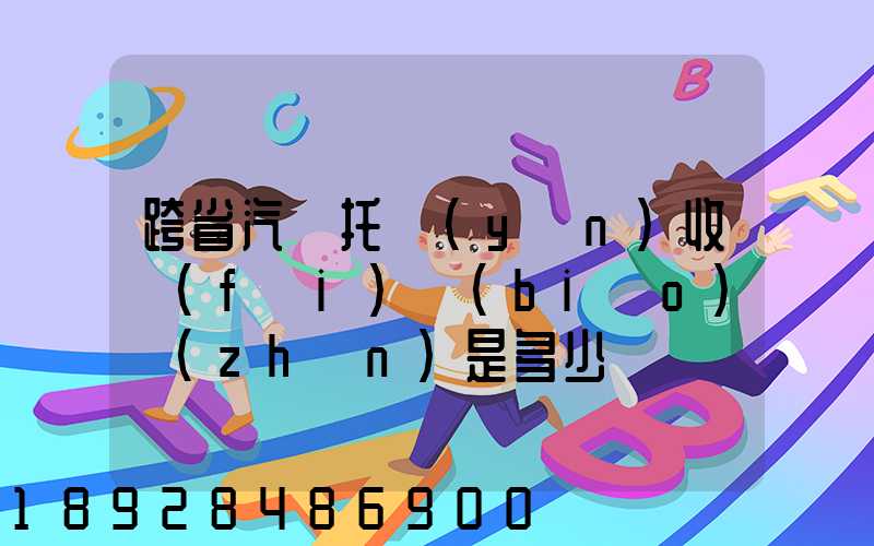 跨省汽車托運(yùn)收費(fèi)標(biāo)準(zhǔn)是多少