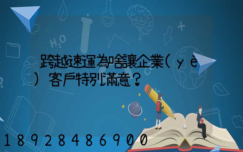 跨越速運為啥讓企業(yè)客戶特別滿意？